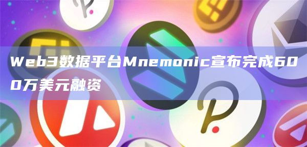 Web3数据平台Mnemonic宣布完成600万美元融资