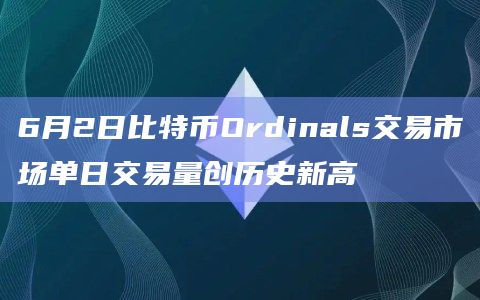 6月2日比特币Ordinals交易市场单日交易量创历史新高