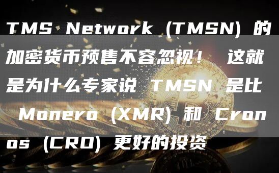 TMS Network (TMSN) 的加密货币预售不容忽视！ 这就是为什么专家说 TMSN 是比 Monero (XMR) 和 Cronos (CRO) 更好的投资