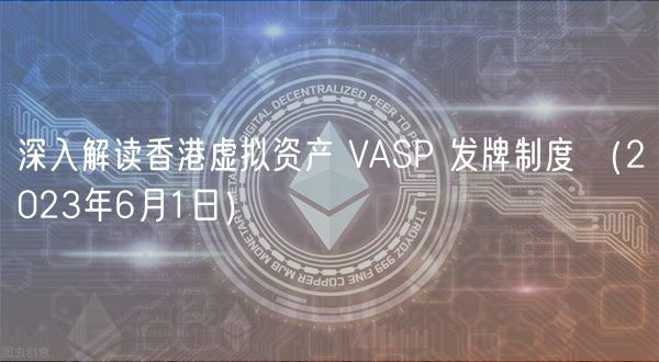 深入解读香港虚拟资产 VASP 发牌制度 （2023年6月1日）