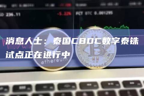 消息人士：泰国CBDC数字泰铢试点正在进行中