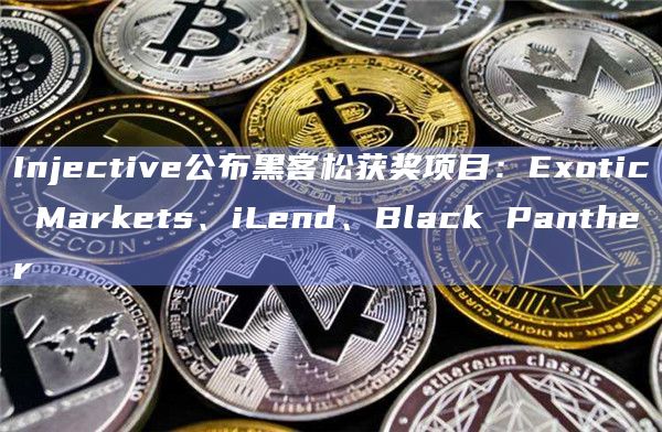 Injective公布黑客松获奖项目：Exotic Markets、iLend、Black Panther