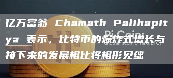 亿万富翁 Chamath Palihapitya 表示，比特币的爆炸式增长与接下来的发展相比将相形见绌