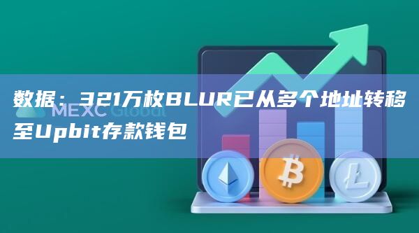 数据：321万枚BLUR已从多个地址转移至Upbit存款钱包