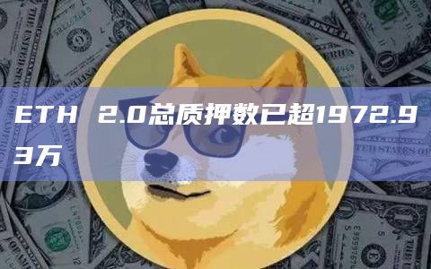 ETH 2.0总质押数已超1972.93万 ETH 2.0总质押数已超1972.93万