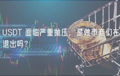 USDT 面临严重抛压,是做市商们在退出吗?