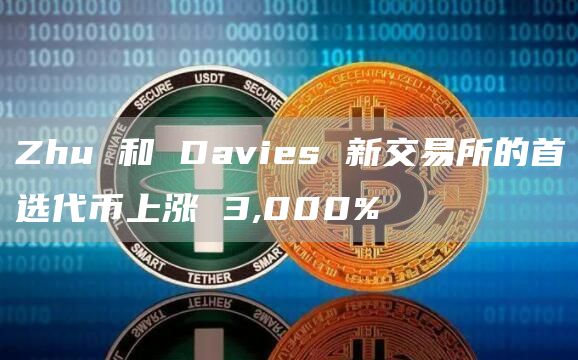Zhu 和 Davies 新交易所的首选代币上涨 3,000%