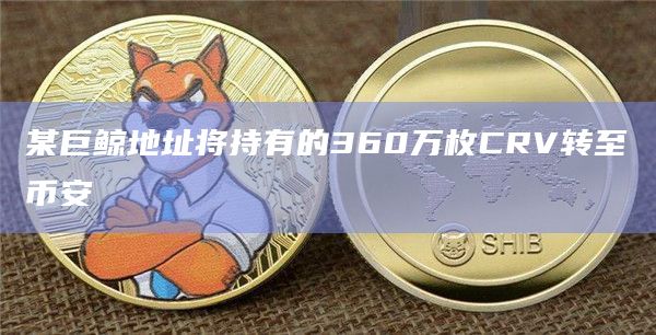 某巨鲸地址将持有的360万枚CRV转至币安