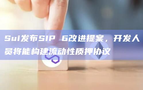Sui发布SIP 6改进提案，开发人员将能构建流动性质押协议