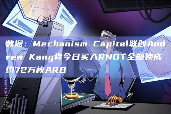 数据：Mechanism Capital联创Andrew Kang将今日买入RNDT全部换成约72万枚ARB