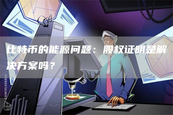 比特币的能源问题：股权证明是解决方案吗？