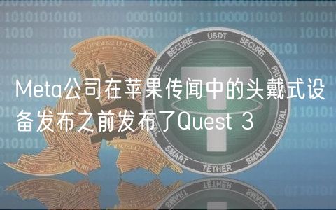 Meta公司在苹果传闻中的头戴式设备发布之前发布了Quest 3