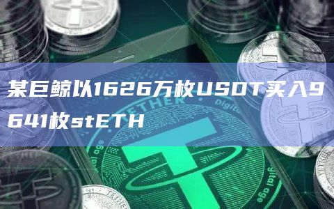 某巨鲸以1626万枚USDT买入9641枚stETH