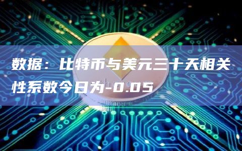 数据：比特币与美元三十天相关性系数今日为-0.05