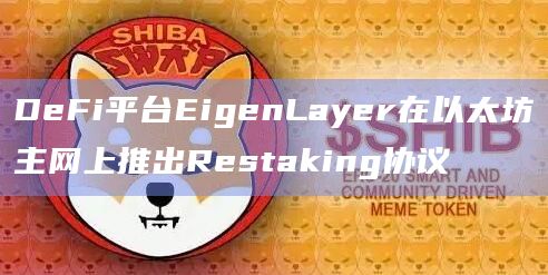 DeFi平台EigenLayer在以太坊主网上推出Restaking协议 DeFi平台EigenLayer在以太坊主网上推出Restaking协议