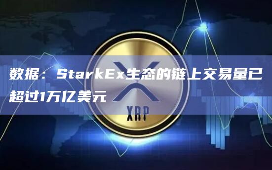 数据：StarkEx生态的链上交易量已超过1万亿美元
