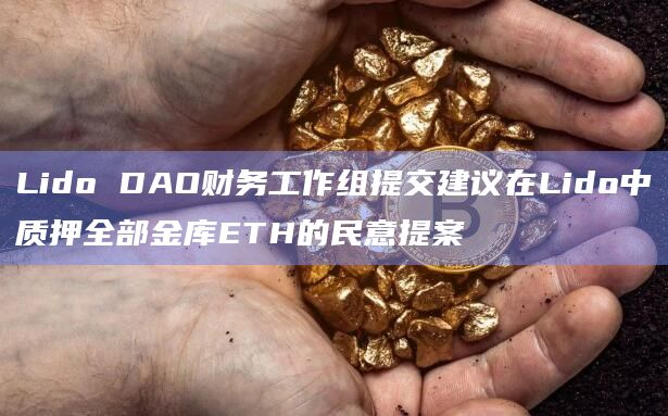 Lido DAO财务工作组提交建议在Lido中质押全部金库ETH的民意提案 Lido DAO财务工作组提交建议在Lido中质押全部金库ETH的民意提案