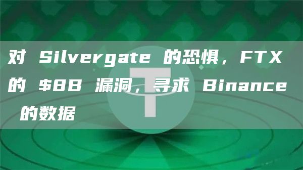 对 Silvergate 的恐惧，FTX 的 $8B 漏洞，寻求 Binance 的数据