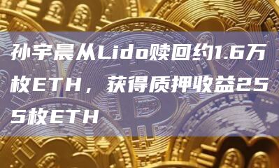孙宇晨从Lido赎回约1.6万枚ETH，获得质押收益255枚ETH