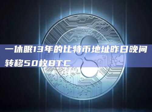 一休眠13年的比特币地址昨日晚间转移50枚BTC