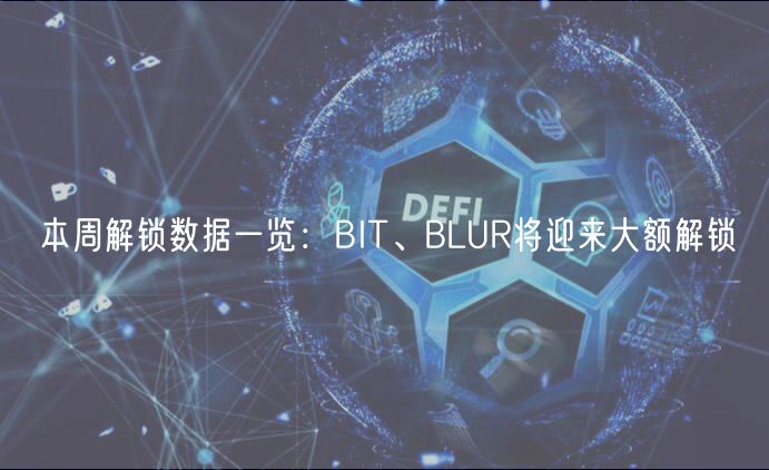 本周解锁数据一览：BIT、BLUR将迎来大额解锁