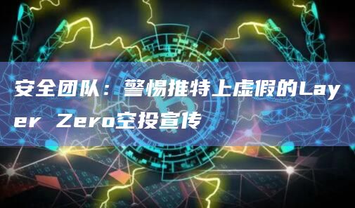 安全团队：警惕推特上虚假的Layer Zero空投宣传
