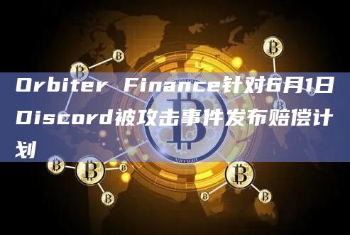 Orbiter Finance针对6月1日Discord被攻击事件发布赔偿计划