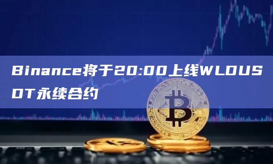Binance将于20:00上线WLDUSDT永续合约