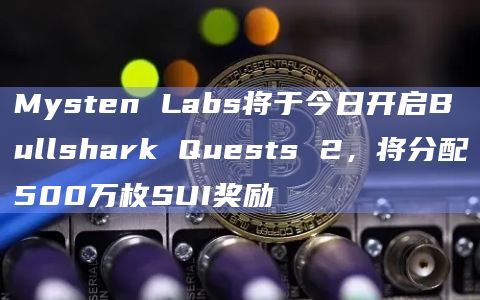 Mysten Labs将于今日开启Bullshark Quests 2，将分配500万枚SUI奖励