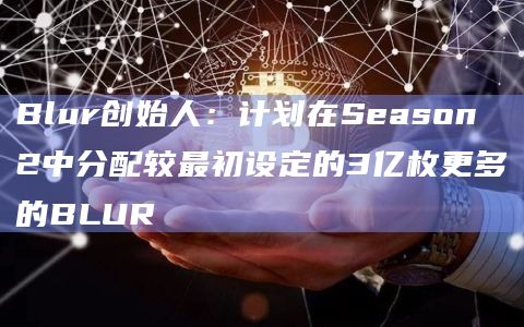 Blur创始人：计划在Season 2中分配较最初设定的3亿枚更多的BLUR