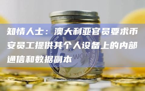 知情人士:澳大利亚官员要求币安员工提供其个人设备上的内部通信和数据副本 知情人士:澳大利亚官员要求币安员工提供其个人设备上的内部通信和数据副本