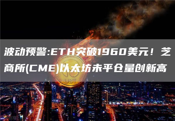 波动预警:ETH突破1960美元！芝商所(CME)以太坊未平仓量创新高
