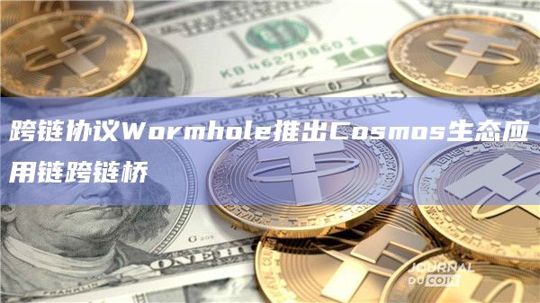 跨链协议Wormhole推出Cosmos生态应用链跨链桥