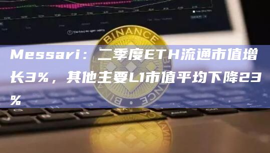Messari：二季度ETH流通市值增长3%，其他主要L1市值平均下降23%
