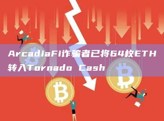 ArcadiaFi诈骗者已将64枚ETH转入Tornado Cash