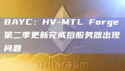 BAYC：HV-MTL Forge第二季更新完成后服务器出现问题