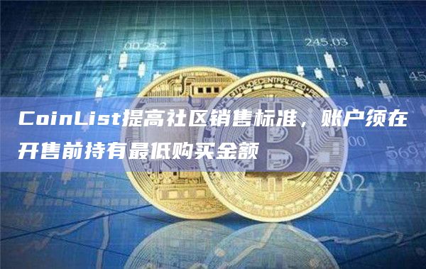 CoinList提高社区销售标准，账户须在开售前持有最低购买金额