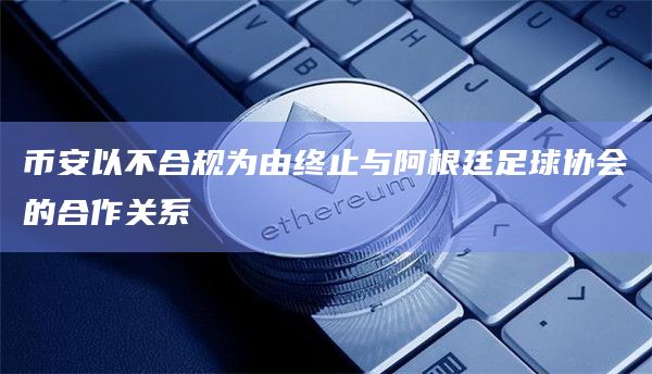 币安以不合规为由终止与阿根廷足球协会的合作关系