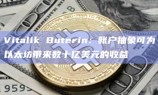 Vitalik Buterin：账户抽象可为以太坊带来数十亿美元的收益