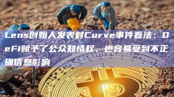Lens创始人发表对Curve事件看法:DeFi赋予了公众知情权,也容易受到不正确信息影响 Lens创始人发表对Curve事件看法:DeFi赋予了公众知情权,也容易受到不正确信息影响
