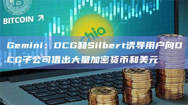Gemini：DCG和Silbert诱导用户向DCG子公司借出大量加密货币和美元