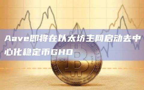 Aave即将在以太坊主网启动去中心化稳定币GHO