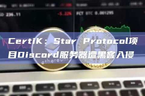 CertiK：Star Protocol项目Discord服务器遭黑客入侵