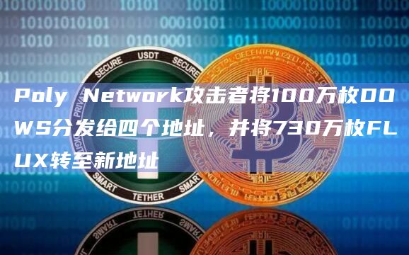 Poly Network攻击者将100万枚DOWS分发给四个地址，并将730万枚FLUX转至新地址