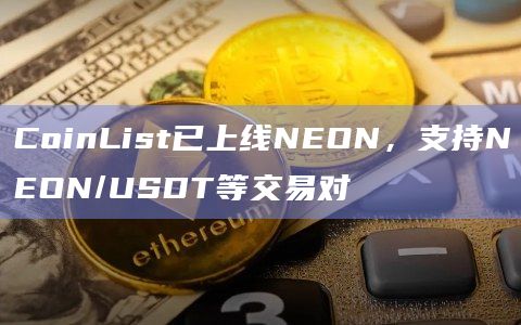 CoinList已上线NEON，支持NEON/USDT等交易对
