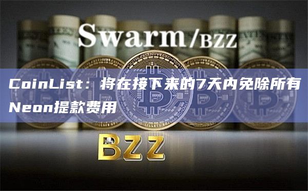 CoinList：将在接下来的7天内免除所有Neon提款费用