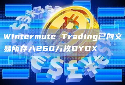 Wintermute Trading已向交易所存入260万枚DYDX Wintermute Trading已向交易所存入260万枚DYDX