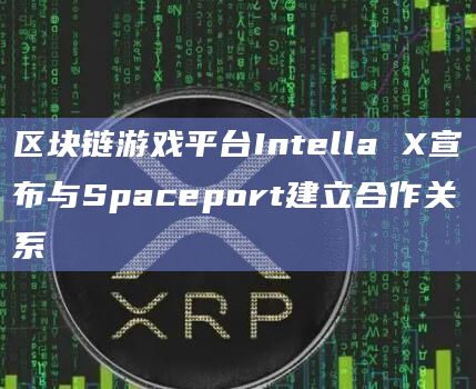 区块链游戏平台Intella X宣布与Spaceport建立合作关系