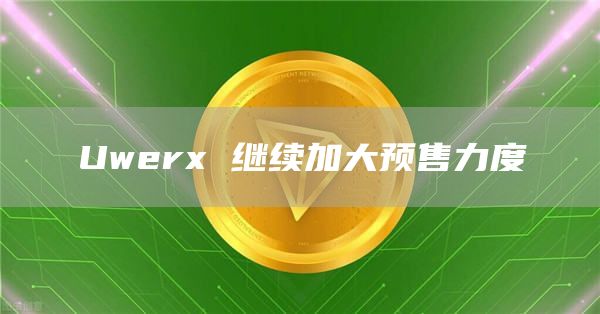 Uwerx 继续加大预售力度
