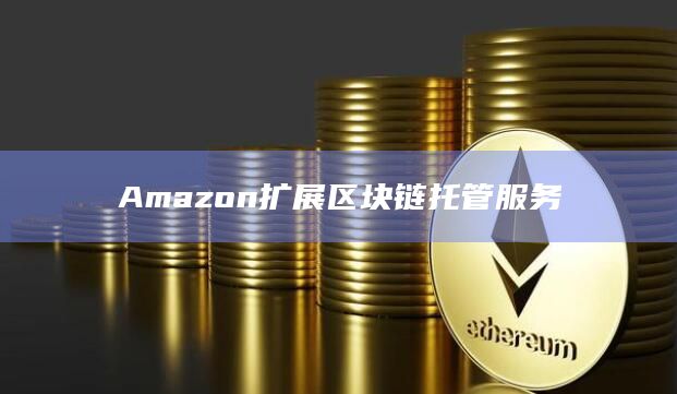 Amazon扩展区块链托管服务